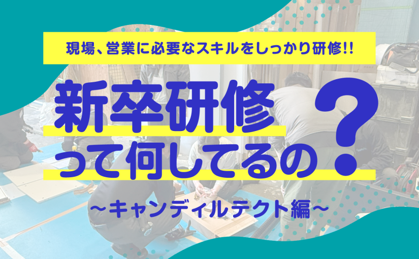 新卒研修のご紹介!!第2弾～キャンディルテクト編～|​キャンディルグループの新卒研修って何してるの？