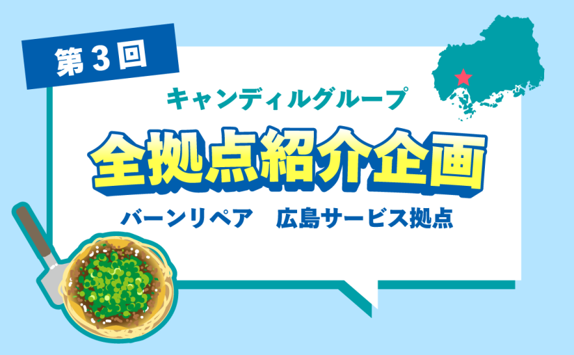 バーンリペア 広島サービス拠点をご紹介♪|キャンディルグループ全拠点紹介企画第3弾