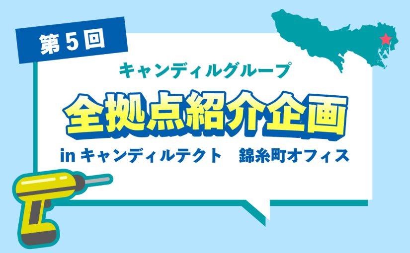 キャンディルテクト 錦糸町オフィスをご紹介♪|キャンディルグループ全拠点紹介企画第5弾