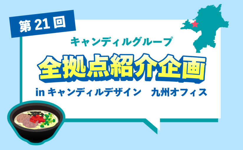キャンディルデザイン 九州オフィスをご紹介♪採用情報も！|キャンディルグループ全拠点紹介企画第21弾