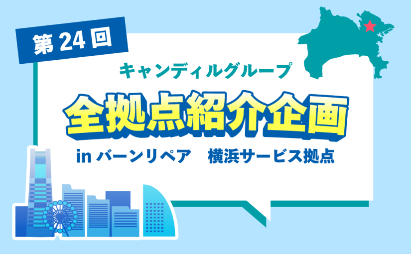 バーンリペア 横浜サービス拠点をご紹介♪採用情報も！ |キャンディルグループ全拠点紹介企画第24弾