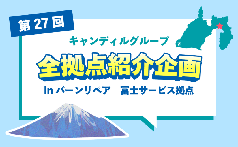 バーンリペア 富士サービス拠点をご紹介♪採用情報も！ |キャンディルグループ全拠点紹介企画第27弾