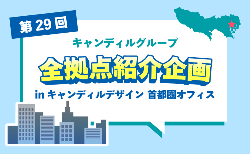 キャンディルデザイン 首都圏オフィスをご紹介♪採用情報も！ |キャンディルグループ全拠点紹介企画第29弾
