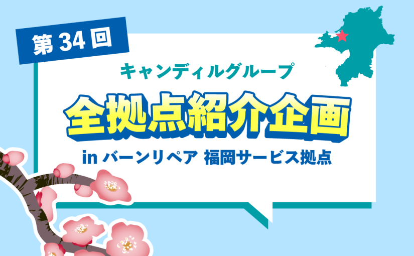 バーンリペア 福岡サービス拠点をご紹介♪採用情報も！ | キャンディルグループ全拠点紹介企画第34弾
