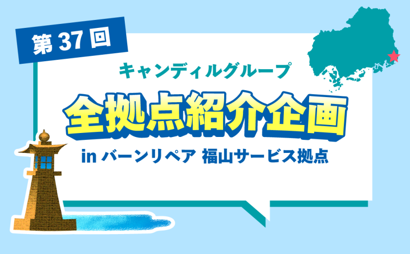バーンリペア 福山サービス拠点をご紹介♪採用情報も！ |キャンディルグループ全拠点紹介企画第37弾