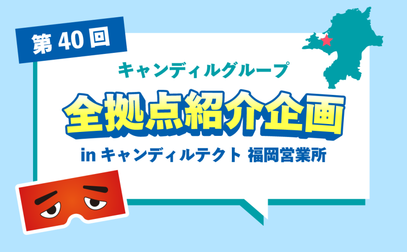 キャンディルテクト 福岡営業所をご紹介♪採用情報も！ | キャンディルグループ全拠点紹介企画第40弾